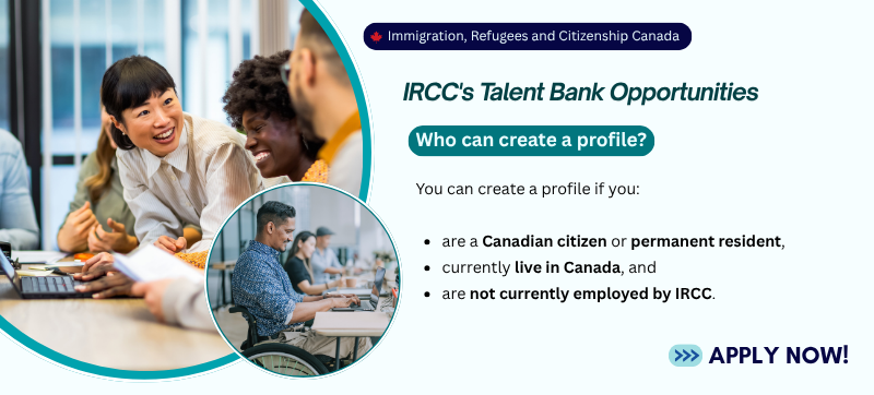 IRCC's Talent Bank Opportunities. Who can create a profile? You can create a profile if you are a Canadian citizen or permanent resident currently living in Canada and not yet employed by IRCC. 